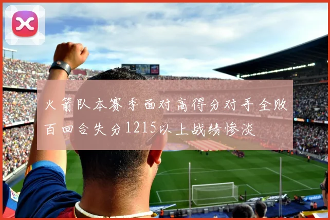 火箭队本赛季面对高得分对手全败百回合失分1215以上战绩惨淡