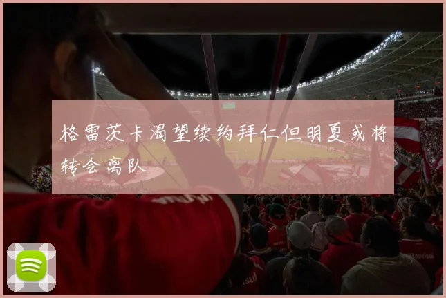 格雷茨卡渴望续约拜仁但明夏或将转会离队