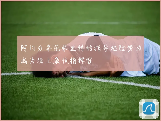 阿门分享范弗里特的指导经验努力成为场上最佳指挥官