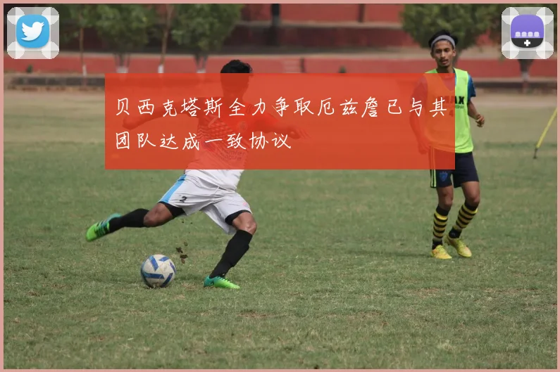 贝西克塔斯全力争取厄兹詹已与其团队达成一致协议