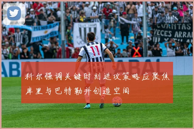 科尔强调关键时刻进攻策略应聚焦库里与巴特勒并创造空间