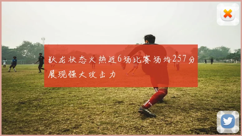 狄龙状态火热近6场比赛场均257分展现强大攻击力