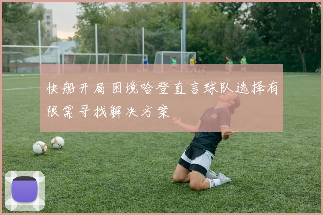 快船开局困境哈登直言球队选择有限需寻找解决方案