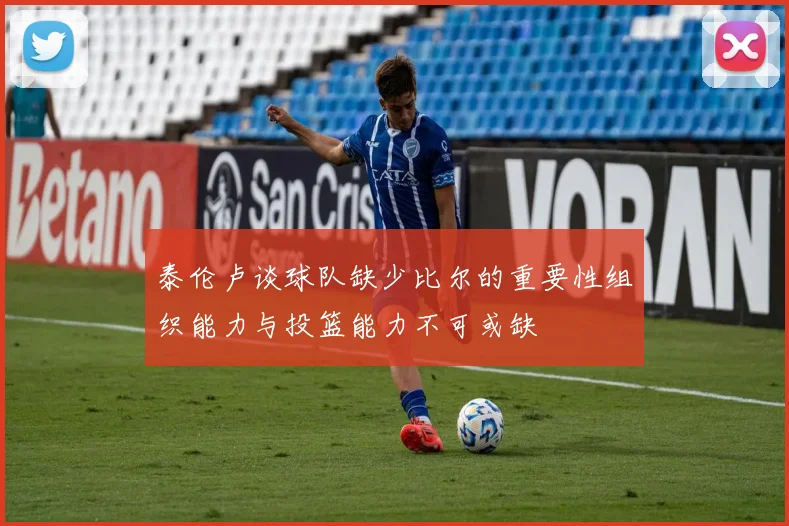 泰伦卢谈球队缺少比尔的重要性组织能力与投篮能力不可或缺