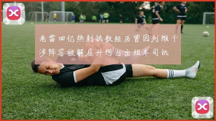 老雷回忆热刺执教经历曾因列维干涉阵容被解雇并想当出租车司机