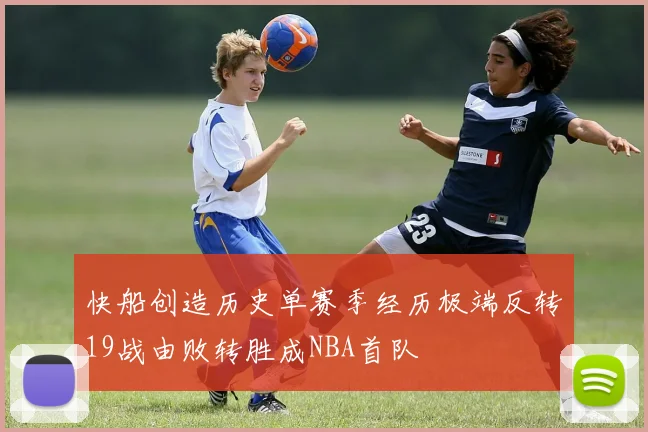 快船创造历史单赛季经历极端反转19战由败转胜成NBA首队