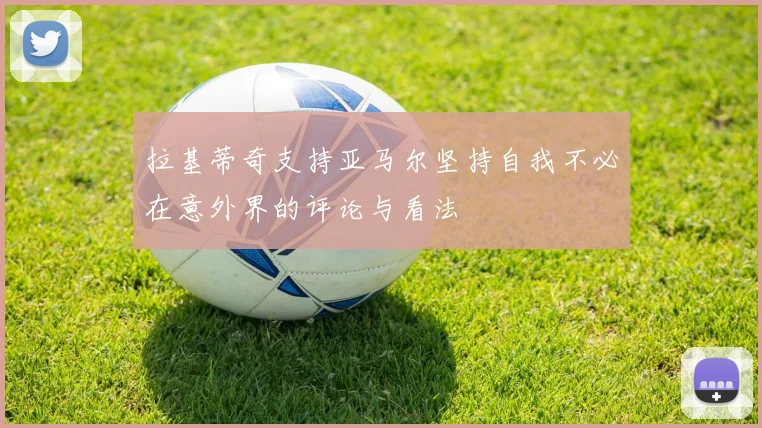 拉基蒂奇支持亚马尔坚持自我不必在意外界的评论与看法