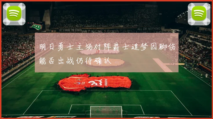 明日勇士主场对阵爵士追梦因脚伤能否出战仍待确认