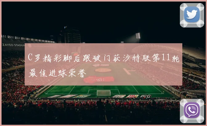 C罗精彩脚后跟破门获沙特联第11轮最佳进球荣誉